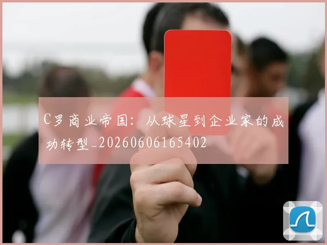 C罗商业帝国:从球星到企业家的成功转型_20260606165402