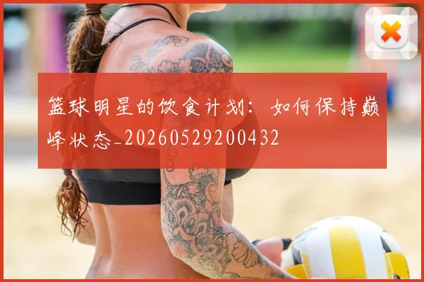 篮球明星的饮食计划：如何保持巅峰状态_20260529200432