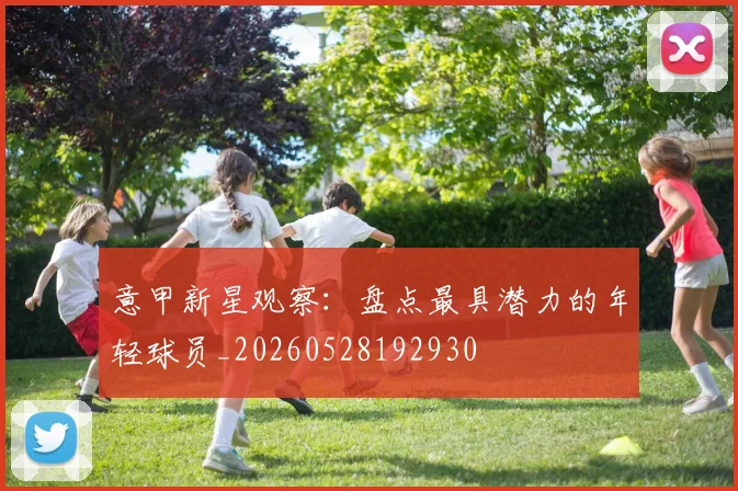 意甲新星观察：盘点最具潜力的年轻球员_20260528192930