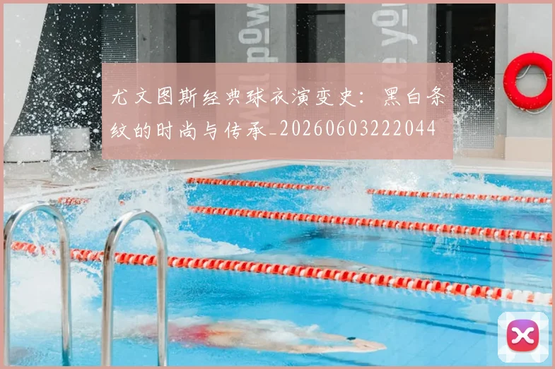 尤文图斯经典球衣演变史：黑白条纹的时尚与传承_20260603222044