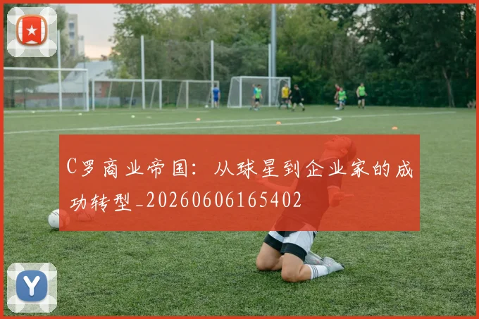 C罗商业帝国：从球星到企业家的成功转型_20260606165402