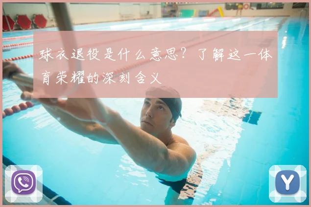 球衣退役是什么意思？了解这一体育荣耀的深刻含义